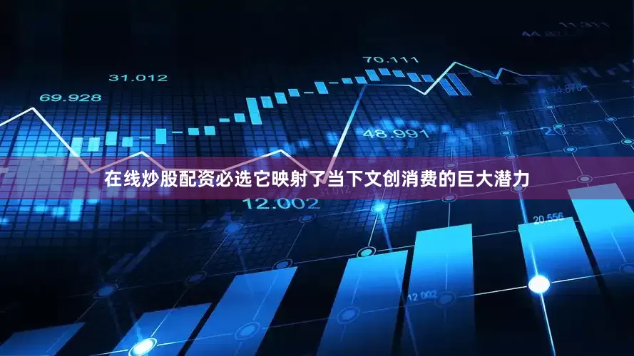 在线炒股配资必选它映射了当下文创消费的巨大潜力