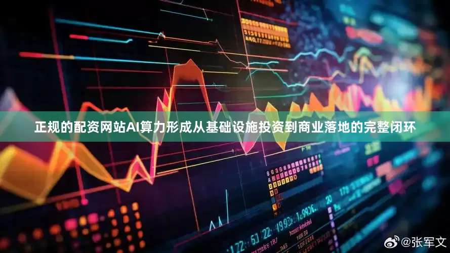正规的配资网站AI算力形成从基础设施投资到商业落地的完整闭环