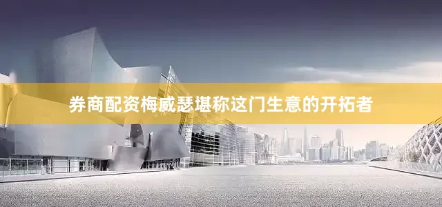 券商配资梅威瑟堪称这门生意的开拓者