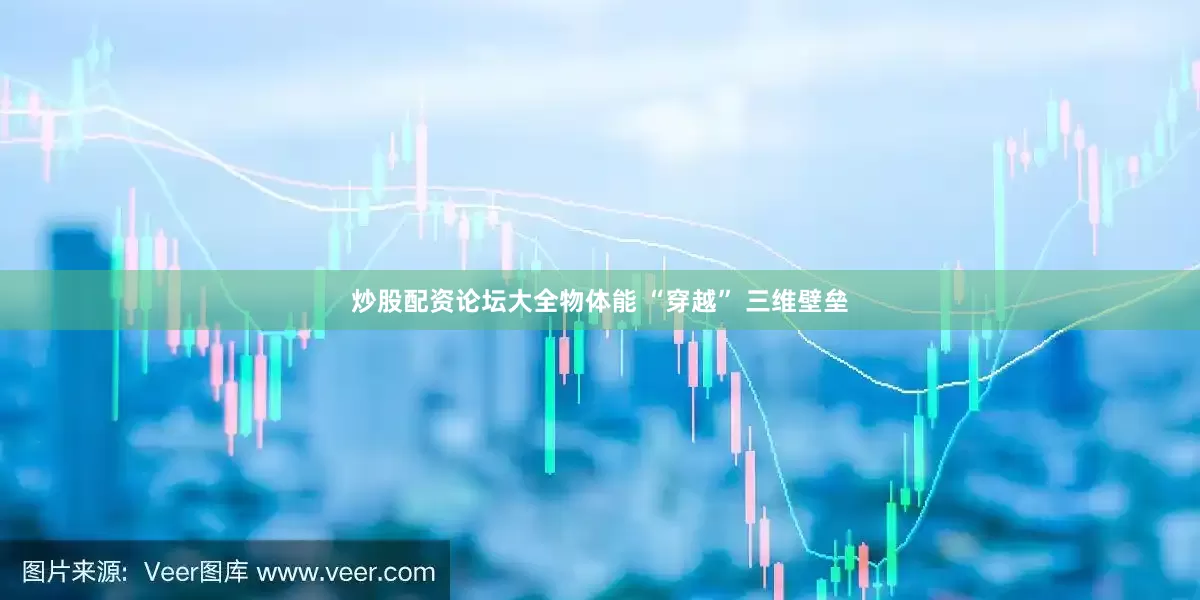 炒股配资论坛大全物体能 “穿越” 三维壁垒