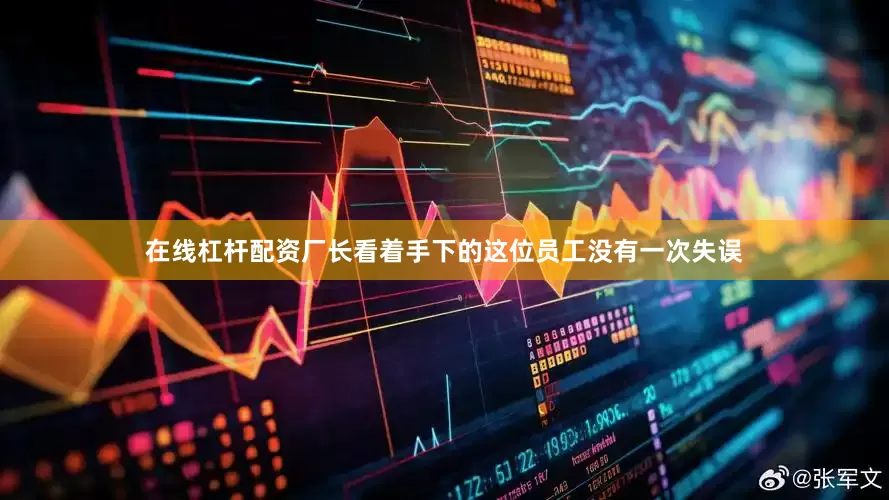 在线杠杆配资厂长看着手下的这位员工没有一次失误