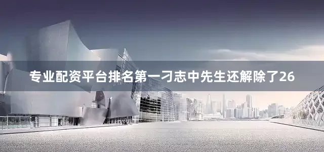 专业配资平台排名第一刁志中先生还解除了26