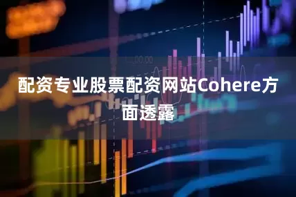 配资专业股票配资网站Cohere方面透露